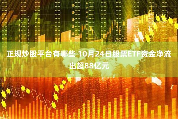 正规炒股平台有哪些 10月24日股票ETF资金净流出超88亿元
