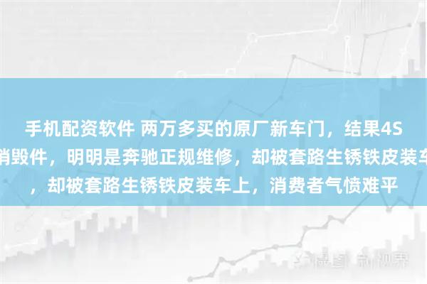 手机配资软件 两万多买的原厂新车门，结果4S店直接给你换报废车销毁件，明明是奔驰正规维修，却被套路生锈铁皮装车上，消费者气愤难平