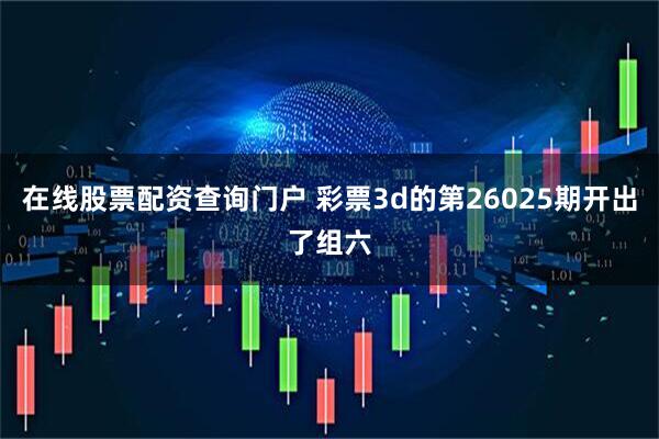 在线股票配资查询门户 彩票3d的第26025期开出了组六