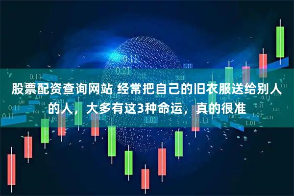 股票配资查询网站 经常把自己的旧衣服送给别人的人，大多有这3种命运，真的很准