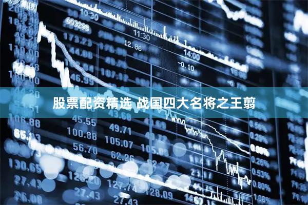 股票配资精选 战国四大名将之王翦