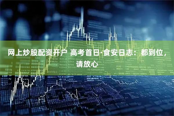 网上炒股配资开户 高考首日·食安日志：都到位，请放心