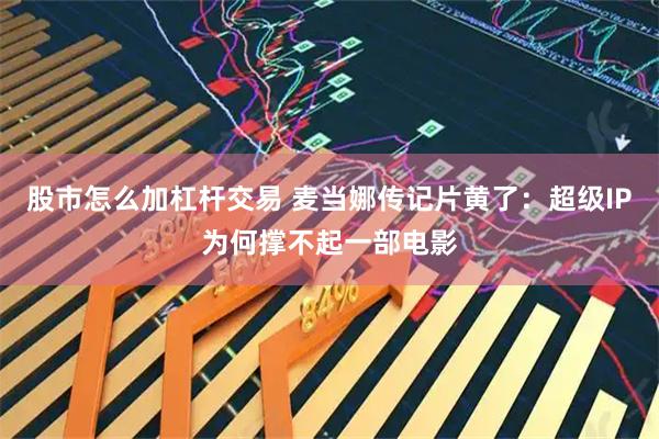股市怎么加杠杆交易 麦当娜传记片黄了：超级IP为何撑不起一部电影